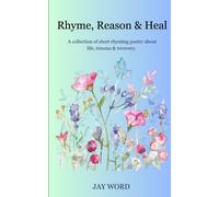 Rhyme, Reason & Heal: A Collection Of Short Rhyming Poetry About Life, Trauma & Recovery.