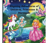 Rhyming Adventures of Unicorns, Princesses and Mermaids: A Delightful Collection of Rhyming Stories for Girls