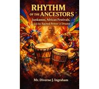 RHYTHM OF THE ANCESTORS: Junkanoo, African Festivals, and the Sacred Power of Drums: How Music, Movement, and Memory Awaken the African Soul Across the World