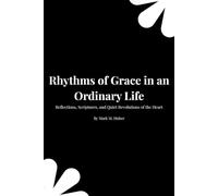 Rhythms of Grace in an Ordinary Life: Reflections, Scriptures, and Quiet Revolutions of the Heart
