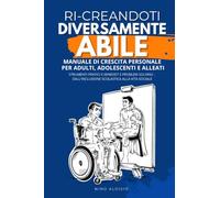 Ri-Creandoti Diversamente Abile: Manuale di crescita personale per adulti, adolescenti e alleati. Strumenti pratici e problem solving: dall'inclusione scolastica alla vita sociale.