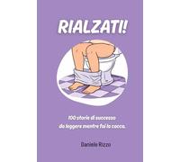 Rialzati!: 100 Storie di Successo da leggere mentre fai la cacca