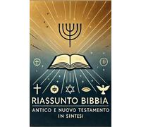 Riassunto Bibbia: Antico e Nuovo Testamento in Sintesi. La Guida Completa a Parabole, Miracoli, Profeti e Messaggi di Fede e Salvezza