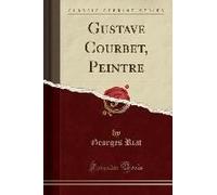 Riat, G: Gustave Courbet, Peintre (Classic Reprint)