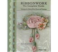 Ribbonwork The Complete Guide: Techniques for Making Ribbon Flowers and Trimmings