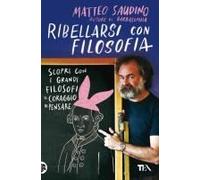 Ribellarsi Con Filosofia. Scopri Con I Grandi Filosofi Il Coraggio Di Pensare