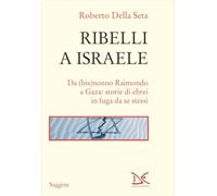 Ribelli a Israele. Da (bis)nonno Raimondo a Gaza: storie di ebrei in fuga da se stessi