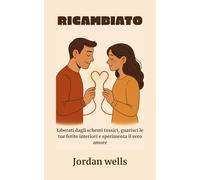 RICAMBIATO: Liberati dagli schemi tossici, guarisci le tue ferite interiori e sperimenta il vero amore