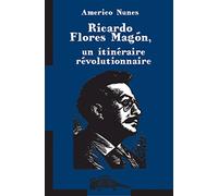 Ricardo Flores Magon et le magonisme, un itinéraire révolutionnaire