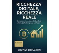 RICCHEZZA DIGITALE, RICCHEZZA REALE: Come costruire prosperità duratura nell'era dell'intelligenza artificiale