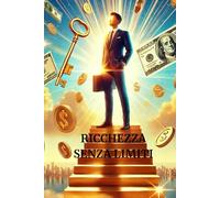 Ricchezza Senza Limiti: La Mentalità della Ricchezza: Come Pensare e Agire per il Successo