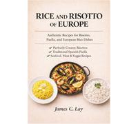 Rice and Risotto of Europe: Authentic Recipes for Risotto, Paella, and European Rice Dishes