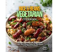 Rice & Beans Vegetarian: From Garden to Gourmet - 100+ Rice & Beans Dishes for Plant-Based Living, Pictures Included