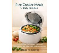 Rice Cooker Meals for Busy Families: 50 Easy One-Pot Recipes, Foolproof Techniques, and Meal Plans for Busy Families