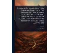 Ricerche Intorno Alla Vera Posizione Geologica Del Terreno Del Macigno In Italia E Nel Mezzogiorno D'europa Seguita [Sic] Da Alcune Lettere Intorno Al Terreno Cretaceo Delle Alpi Venete