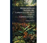 Ricerche Sulla Natura Del Caprifico E Del Fico, E Sulla Caprificazione...