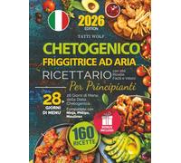 Ricettario Chetogenico per Principianti: Friggitrice ad Aria con 160 Ricette Facili e Veloci | 28 Giorni di Menù della Dieta Chetogenica - Compatibile con Ninja, Philips, Moulinex