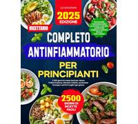 Ricettario completo antinfiammatorio per principianti: 2500 giorni di ricette facili per ridurre l’infiammazione, alleviare il dolore, aumentare l’energia e sentirti meglio ogni giorno