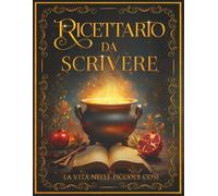 Ricettario da Scrivere: Un Ricettario di Famiglia dove Conservare Tradizioni, Scrivere le tue Creazioni e Tenere Vivi i Sapori e i Ricordi del Cuore. Raccogli e Custodisci le Ricette da Tramandare.