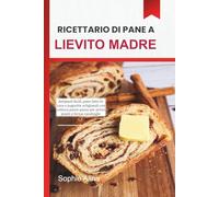 Ricettario di Pane a Lievito Madre 2026: Antipasti facili, pane fatto in casa e pagnotte artigianali con cottura passo-passo per principianti e fornai casalinghi