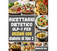Ricettario dietetico GLP-1 per anziani con diabete di tipo 2: Pasti adatti alla tua dose; mappe di 12 settimane, oltre 80 ricette e sistema di salvataggio degli effetti collaterali