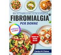 Ricettario Dietetico Per La Fibromialgia Per Donne: Pasti Antinfiammatori Semplici Per Energia Tutto Il Giorno, Sollievo Dal Dolore Cronico E Miglioramento Della Digestione