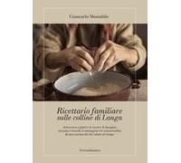 Ricettario Familiare Sulle Colline Di Langa. Attraverso I Piatti E Le Ricette Di Famiglia Tornano I Ricordi, Le Immagini E Le Consuetudini Di Una Cucina Che Dà Valore Al Tempo