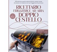 Ricettario Friggitrice ad aria Doppio Cestello: Efficienza e gusto senza sforzo: scopri come sfruttare al massimo la tua friggitrice Dual Zone. Immagini a Colori