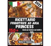 Ricettario Friggitrice Ad Aria Princess: 150+ Ricette per Cucinare con Facilità e Gusto.