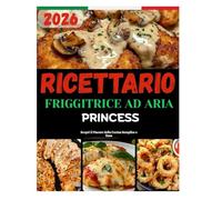 RICETTARIO FRIGGITRICE AD ARIA PRINCESS: Scopri il Piacere della Cucina Semplice e Sana