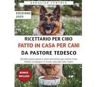 Ricettario Per Cibo Fatto In Casa Per Cani Da Pastore Tedesco: Ricette passo passo e piani alimentari per nutrire il tuo fedele compagno in modo naturale tutto l'anno