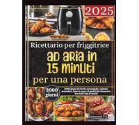 Ricettario per friggitrice ad aria in 15 minuti per una persona 2025: 2000 giorni di ricette economiche, salutari, monodose, fatte in casa e di qualità da ristorante. Per tutti i tipi di cuochi.