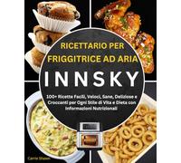 Ricettario per Friggitrice ad Aria Innsky: 100+ Ricette Facili, Veloci, Sane, Deliziose e Croccanti per Ogni Stile di Vita e Dieta con Informazioni Nutrizionali