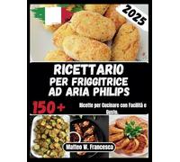 Ricettario Per Friggitrice Ad Aria Philips: 150+ Ricette per Cucinare con Facilità e Gusto.