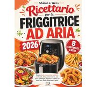Ricettario per Friggitrice ad aria: Ricette facili, croccanti e nutrienti, antipasti, dolci, pranzi e cene, per tutta la famiglia, migliora la salute con poco olio, senza rinunciare al gusto