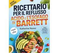 Ricettario per il reflusso acido e l'esofago di Barrett: 100 ricette e un programma alimentare di 30 giorni per alleviare il bruciore di stomaco curare il reflusso gastroesofageo proteggere l'esofago