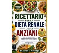 RICETTARIO PER LA DIETA RENALE DEGLI ANZIANI: Ricette facili e adatte a chi soffre di problemi renali e un piano alimentare di 30 giorni per una ... e un'alimentazione sana nella terza età.