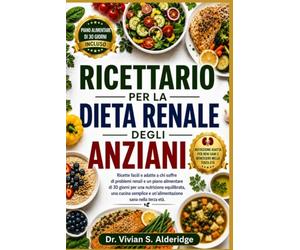 RICETTARIO PER LA DIETA RENALE DEGLI ANZIANI: Ricette facili e adatte a chi soffre di problemi renali e un piano alimentare di 30 giorni per una ... e un'alimentazione sana nella terza età.