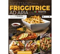 RICETTARIO PER LA FRIGGITRICE AD ARIA: Le Migliori 600 Ricette per Friggere in Modo Salutare, Facile e Veloce Senza Rinunciare al Gusto. Incluse 7 Tecniche per una Frittura Perfetta!