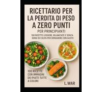 Ricettario per la perdita di peso a zero punti per principianti: 100 ricette leggere, bilanciate e senza sensi di colpa per dimagrire con gusto (CON IMMAGINI PER OGNI RICETTA)
