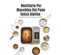 Ricettario Per Macchina Del Pane Senza Glutine (Edizione italiana): Ricette facili con misure corrette