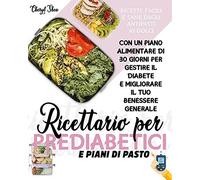 Ricettario Per Prediabetici E Piani Di Pasto: Ricette Facili E Sane, Dagli Antipasti Ai Dolci, Con Un Piano Alimentare Di 30 Giorni Per Gestire Il Diabete E Migliorare Il Tuo Benessere Generale