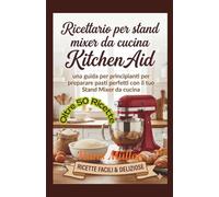 Ricettario per Ricettario per stand mixer da cucina KitchenAid:: una guida per principianti per preparare pasti perfetti con il tuo Stand Mixer da cucina