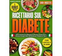 Ricettario sul Diabete: 300+ Ricette Facili e Gustose per Abbassare la Glicemia, Perdere Peso e Ritrovare Energia | Incluso un Piano Alimentare di 90 Giorni per il Diabete di Tipo 2