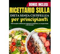 Ricettario sulla dieta senza cistifellea per principianti: Piatti semplici e deliziose per supportare la digestione, un recupero fluido e una vita sana