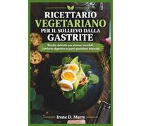 RICETTARIO VEGETARIANO PER IL SOLLIEVO DALLA GASTRITE: Ricette delicate per stomaci sensibili, conforto digestivo e pasti quotidiani bilanciati