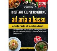 Ricettario XXL per friggitrice ad aria a basso contenuto di carboidrati: Ricette sane per la vita di tutti i giorni con piatti croccanti, ricchi di sapore e facili da preparare