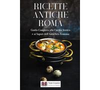 Ricette Antiche Roma: Guida Completa alla Cucina Storica e ai Sapori dell’Antichità Romana