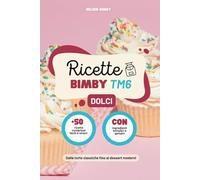 Ricette Bimby TM6 Dolci: +50 Dolci Delizie Adatte ad Ogni Occasione, Dalle Torte Classiche fino ai Dessert Moderni