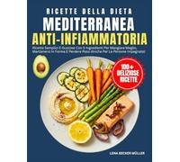 Ricette Della Dieta Mediterranea Anti-Infiammatoria: Ricette Semplici E Gustose Con 5 Ingredienti Per Mangiare Meglio, Mantenersi In Forma E Perdere Peso (Anche Per Le Persone Impegnate)